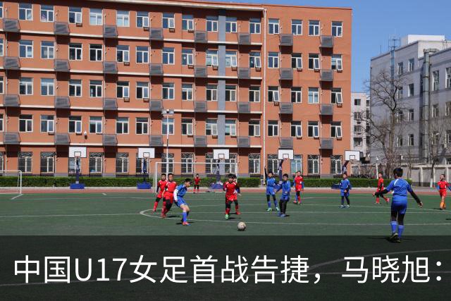 中国U17女足首战告捷，马晓旭：球员仍需提升自信